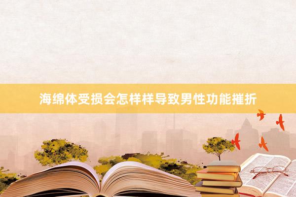 海绵体受损会怎样样导致男性功能摧折