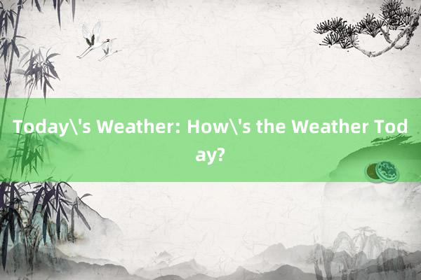 Today's Weather: How's the Weather Today?