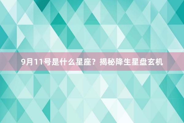 9月11号是什么星座？揭秘降生星盘玄机