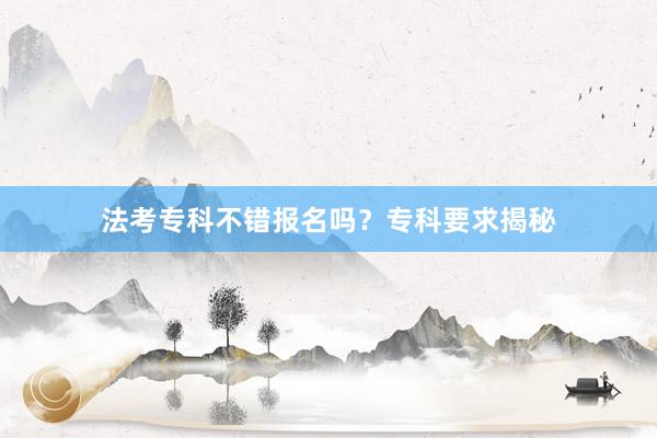 法考专科不错报名吗？专科要求揭秘