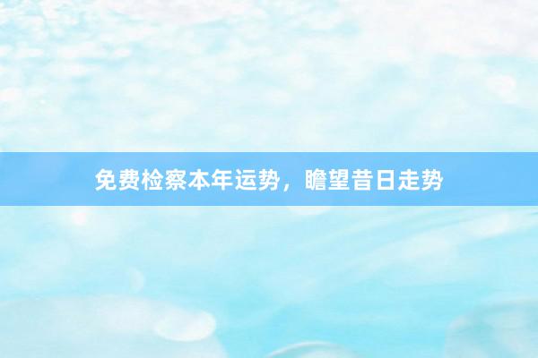 免费检察本年运势，瞻望昔日走势