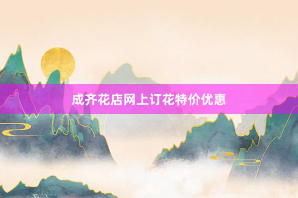 成齐花店网上订花特价优惠